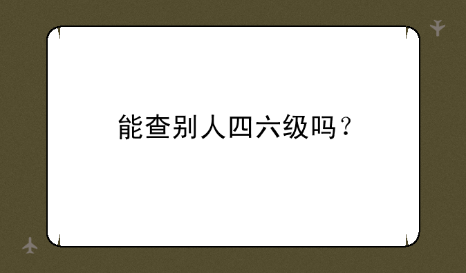 能查别人四六级吗？