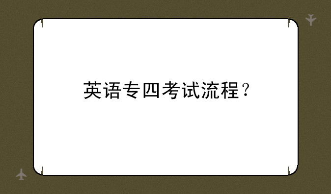 英语专四考试流程？