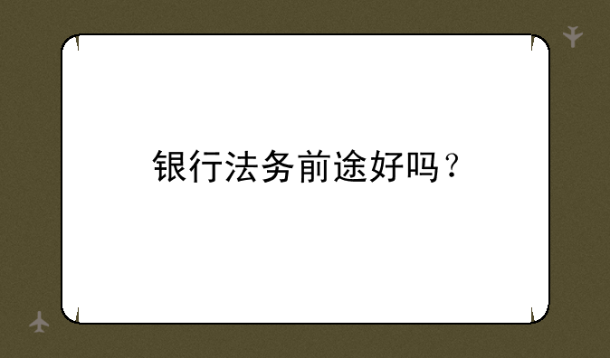 银行法务前途好吗？