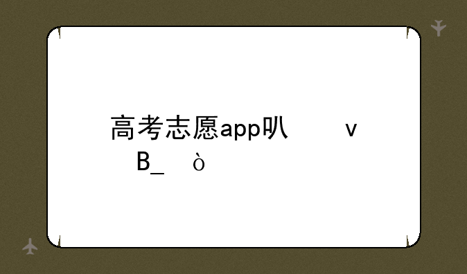 高考志愿app可靠吗？