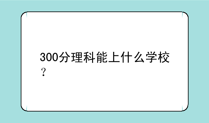 300分理科能上什么学校？