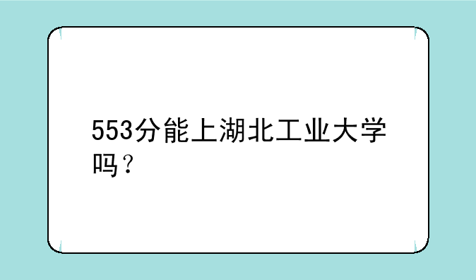 553分能上湖北工业大学吗？