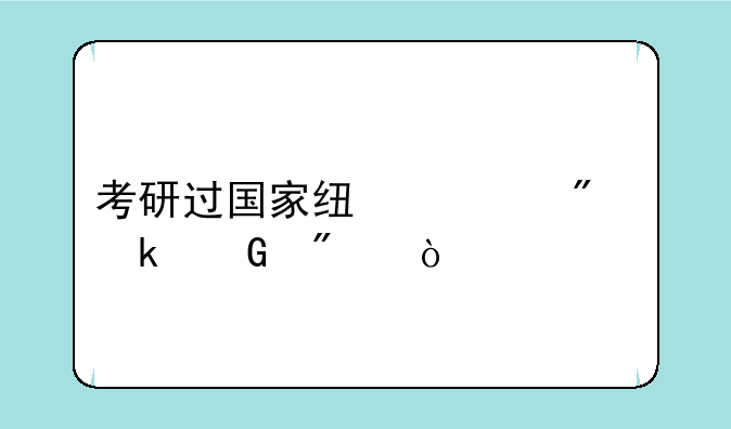 考研过国家线一般多少分？
