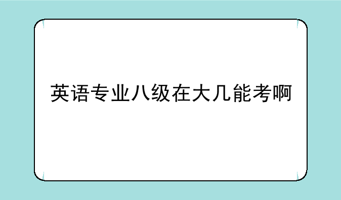 英语专业八级在大几能考啊