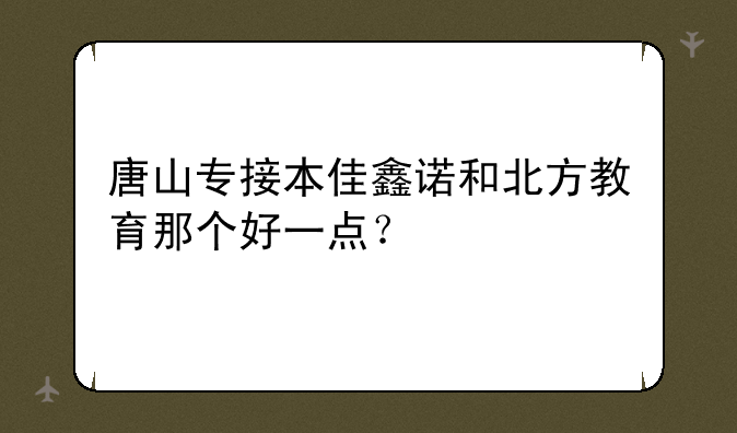 唐山专接本佳鑫诺和北方教育那个好一点？