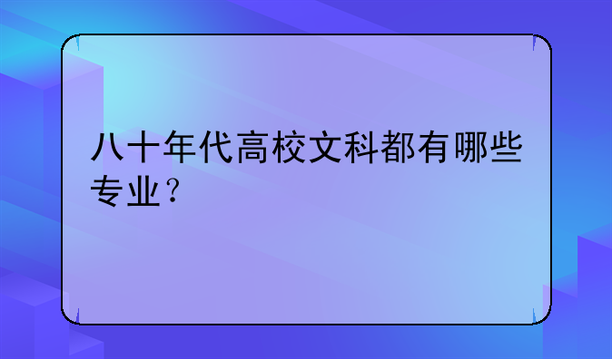 八十年代高校文科都有哪些专业？