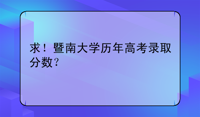 求！暨南大学历年高考录取分数？