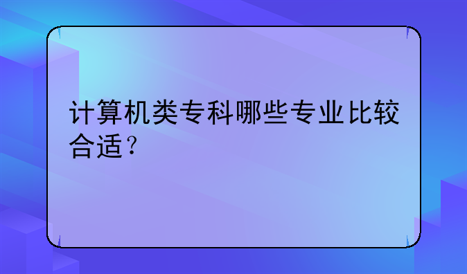 计算机类专科哪些专业比较合适？