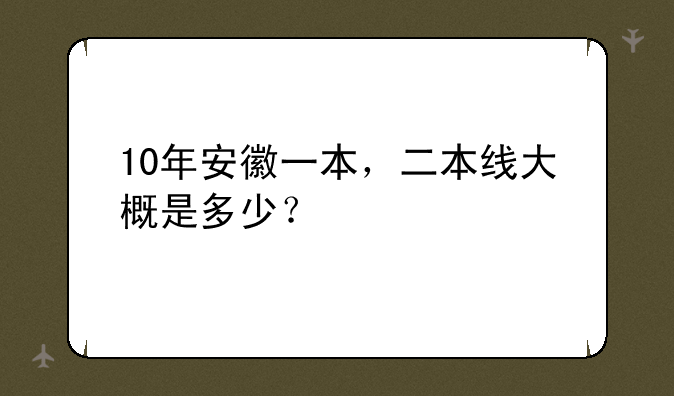 10年安徽一本，二本线大概是多少？
