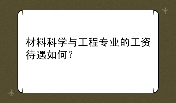 材料科学与工程专业的工资待遇如何？