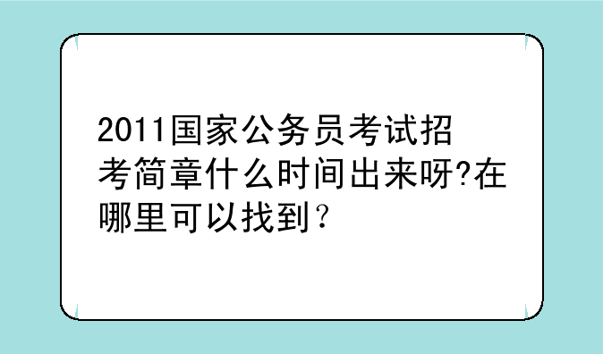2011国家公务员考试招考简章什么时间出来呀?在哪里可以找到？