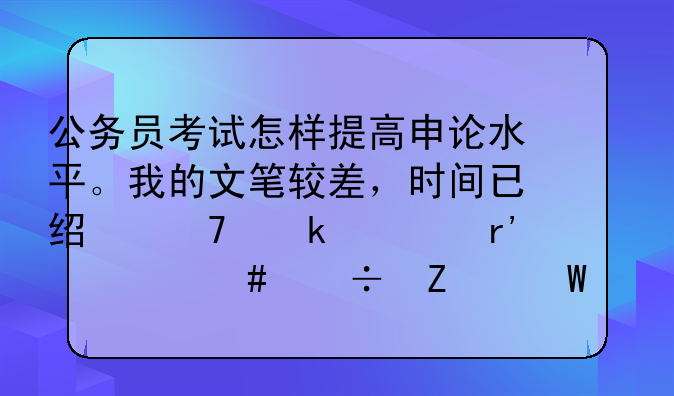 公务员考试怎样提高申论水平。我的文笔较差，时间已经不多。有什么好方法么