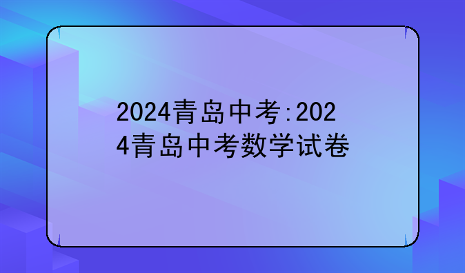 2024青岛中考:2024青岛中考数学试卷