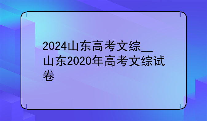 2024山东高考文综__山东2020年高考文综试卷