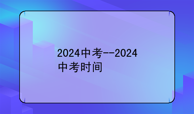 2024中考--2024中考时间