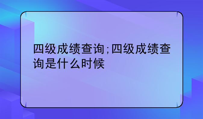 四级成绩查询;四级成绩查询是什么时候
