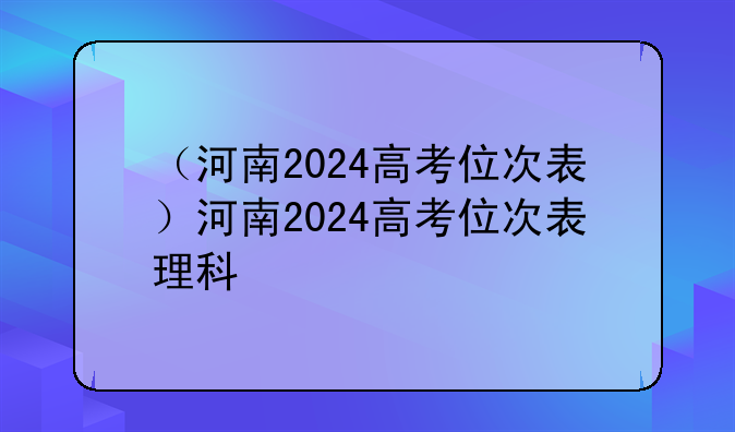 （河南2024高考位次表）河南2024高考位次表理科