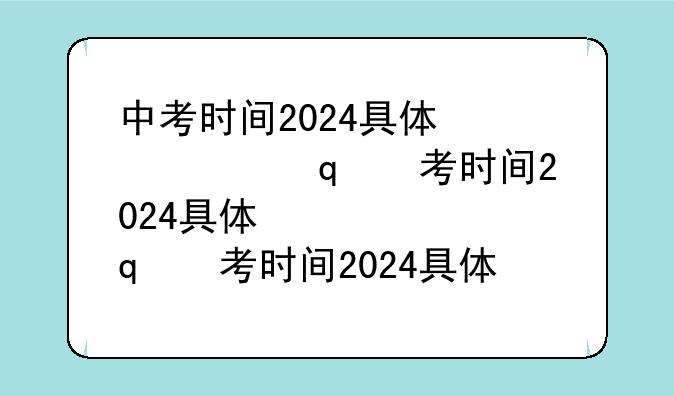 中考时间2024具体时间~中考时间2024具体时间表