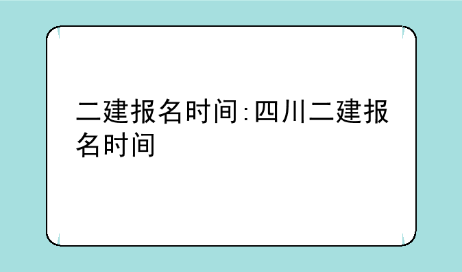 二建报名时间:四川二建报名时间
