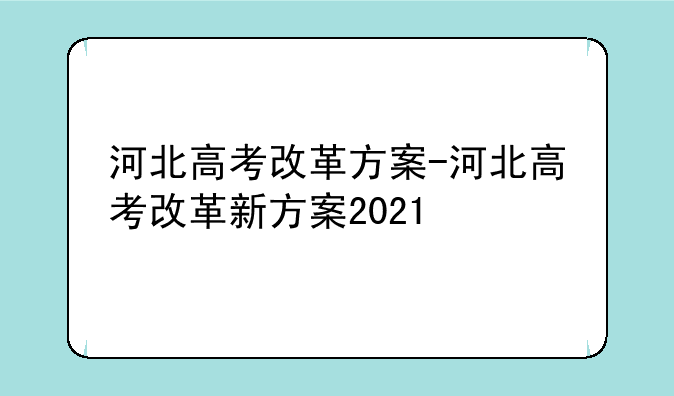 河北高考改革方案-河北高考改革新方案2021