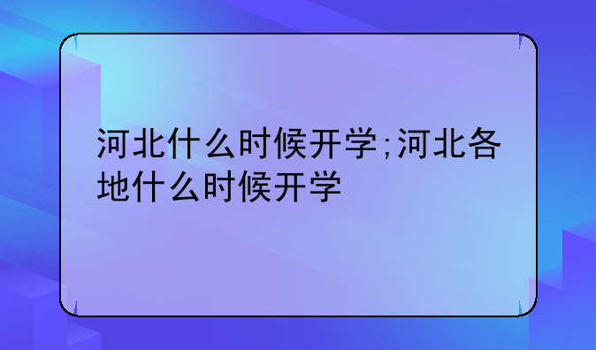 河北什么时候开学;河北各地什么时候开学
