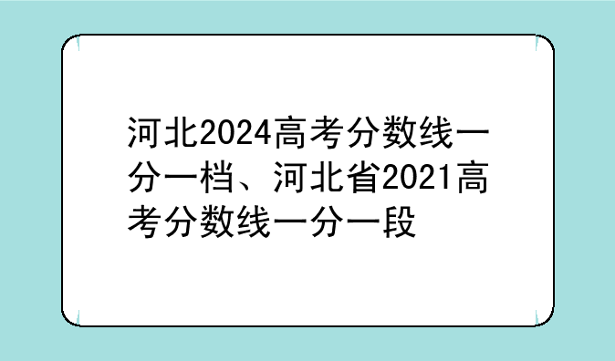 河北2024高考分数线一分一档、河北省2021高考分数线一分一段