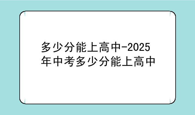 多少分能上高中-2025年中考多少分能上高中