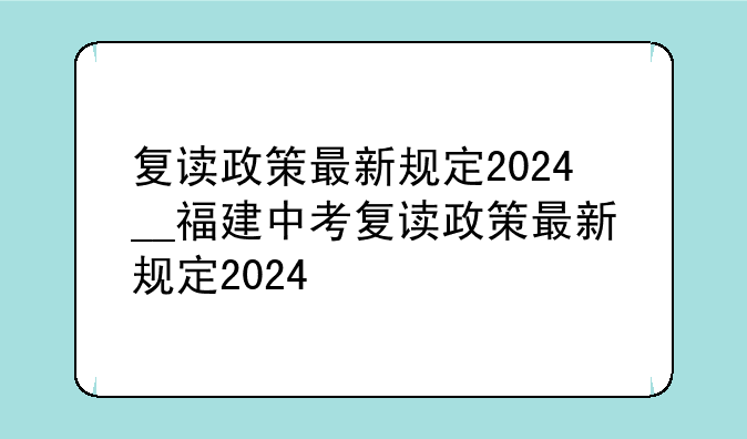 复读政策最新规定2024__福建中考复读政策最新规定2024