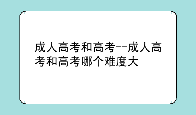 成人高考和高考--成人高考和高考哪个难度大