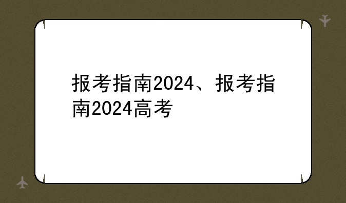 报考指南2024、报考指南2024高考