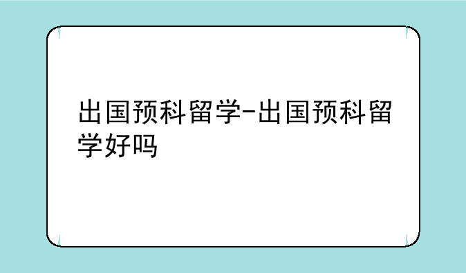 出国预科留学-出国预科留学好吗